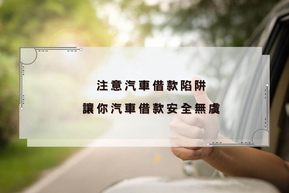 注意汽車借款陷阱，讓你汽車借款安全無虞