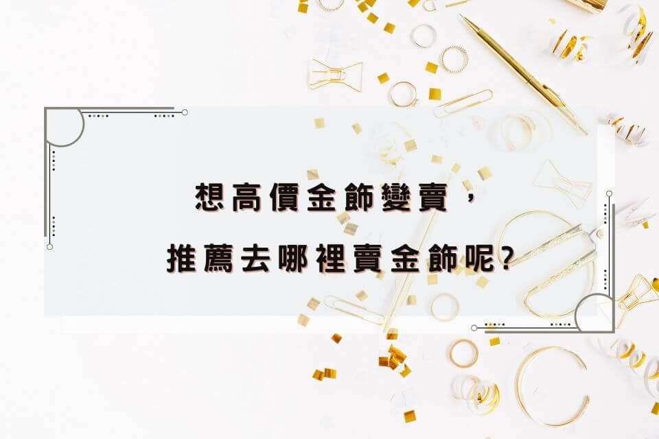 【2022必讀】當舖賣金飾回收注意事項：推薦賣金飾怎麼算？ 典當收購會扣重嗎？